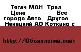  Тягач МАН -Трал  › Цена ­ 5.500.000 - Все города Авто » Другое   . Ненецкий АО,Коткино с.